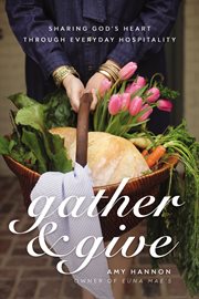 Gather and Give : Sharing God's Heart Through Everyday Hospitality cover image