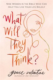 What Will They Think? : nine women in the Bible who can help you live your life boldly cover image