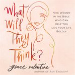 What Will They Think? : Nine Women in the Bible Who Can Help You Live Your Life Boldly cover image