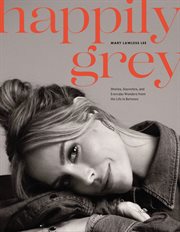 Happily Grey : Stories, Souvenirs, and Everyday Wonders from the Life In Between cover image