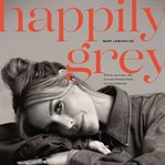 Happily Grey : stories, souvenirs, and everyday wonders from the life in between cover image