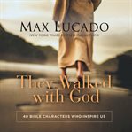 They walked with God : 40 Bible characters who inspire us cover image