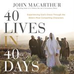 40 lives in 40 days : experiencing God's grace through the Bibles most compelling characters cover image
