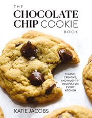 The Chocolate Chip Cookie Book : Classic, Creative, and Must-Try Recipes for Every Kitchen cover image