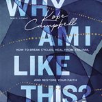 Why Am I Like This? : How to Break Cycles, Heal from Trauma, and Restore Your Faith cover image