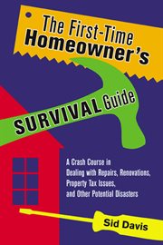 The first-time homeowner's survival guide : a crash course in dealing with repairs, renovations, property tax issues, and other potential disasters cover image
