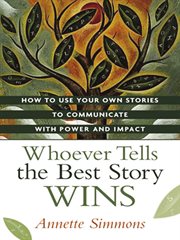 Whoever tells the best story wins. How to Use Your Own Stories to Communicate with Power and Impact cover image