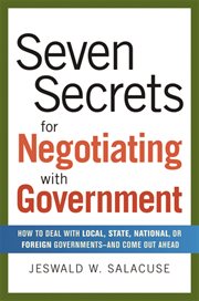 Seven secrets for negotiating with government : how to deal with local, state, national, or foreign governments--and come out ahead cover image