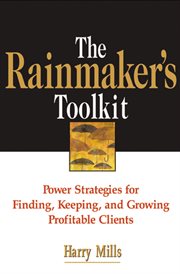 The rainmaker's toolkit : power strategies for finding, keeping, and growing profitable clients cover image