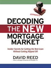 Decoding the new mortgage market : insider secrets for getting the best loan without getting ripped off cover image