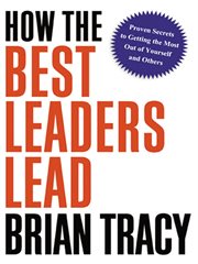How the best leaders lead. Proven Secrets to Getting the Most Out of Yourself and Others cover image