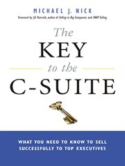 The key to the C-suite : what you need to know to sell successfully to top executives cover image