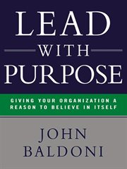 Lead with purpose. Giving Your Organization a Reason to Believe in Itself cover image