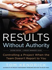 Results without authority : controlling a project when the team doesn't report to you cover image