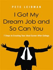 I got my dream job and so can you. 7 Steps to Creating Your Ideal Career After College cover image