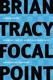 Focal point : a proven system to simplify your life, double your productivity, and achieve all your goals cover image