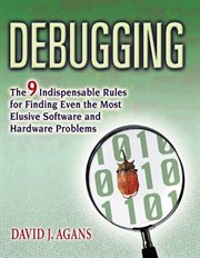 Debugging : the nine indispensable rules for finding even the most elusive software and hardware problems cover image