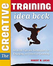 The creative training idea book : inspired tips and techniques for engaging and effective learning cover image