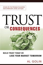 Trust or consequences : build trust today or lose your market tomorrow cover image
