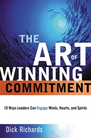 The art of winning commitment : 10 ways leaders can engage minds, hearts, and spirits cover image