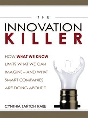 The innovation killer : how what we know limits what we can imagine-- and what smart companies are doing about it cover image