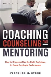 Coaching, Counseling & Mentoring : How to Choose & Use the Right Technique to Boost Employee Performance cover image