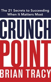 Crunch point : the 21 secrets to succeeding when it matters most cover image