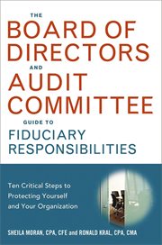 Board of Directors and Audit Committee Guide to Fiduciary Responsibilities : Ten Critical Steps to Protecting Yourself and Your Organization cover image