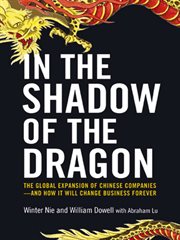In the shadow of the dragon. The Global Expansion of Chinese Companies--and How It Will Change Business Forever cover image