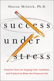 Success under stress. Powerful Tools for Staying Calm, Confident, and Productive When the Pressure's On cover image