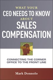 What your CEO needs to know about sales compensation : connecting the corner office to the front line cover image