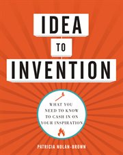 Idea to invention. What You Need to Know to Cash In on Your Inspiration cover image