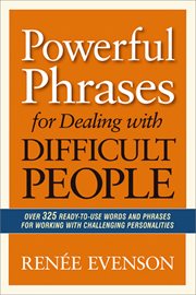 Powerful phrases for dealing with difficult people. Over 325 Ready-to-Use Words and Phrases for Working with Challenging Personalities cover image