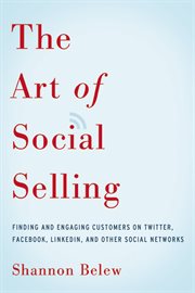The art of social selling : finding and engaging customers on Twitter, Facebook, LinkedIn, and other social networks cover image