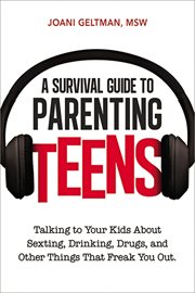 A survival guide to parenting teens : talking to your kids about sexting, drinking, drugs, and other things that freak you out cover image