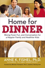 Home for dinner. Mixing Food, Fun, and Conversation for a Happier Family and Healthier Kids cover image