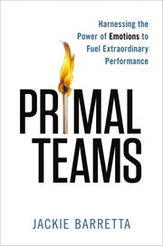 Primal teams : harnessing the power of emotions to fuel extraordinary performance cover image