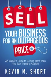 Sell your business for an outrageous price. An Insider's Guide to Getting More Than You Ever Thought Possible cover image