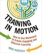 Training in motion : how to use movement to create engaging and effective learning cover image