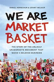 We are Market Basket : the story of the unlikely grassroots movement that saved a beloved business cover image