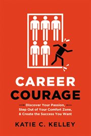 Career courage : discover your passion, step out of your comfort zone, and create the success you want cover image