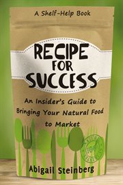 Recipe for success : an insider's guide to bringing your natural food to market cover image