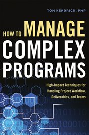 How to manage complex programs : high-impact techniques for handling project workflow, deliverables, and teams cover image