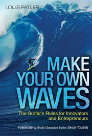Make your own waves : the surfer's rules for entrepreneurs and innovators cover image