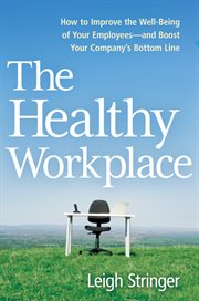 The healthy workplace : how to improve the well-being of your employees--and boost your company's bottom line cover image