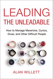 Leading the unleadable : how to managemavericks, cynics, divas and other difficult people cover image