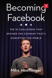 Becoming Facebook : the 10 challenges that defined the companythat's disrupting the world cover image