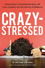 Crazy-stressed. Saving Today's Overwhelmed Teens with Love, Laughter, and the Science of Resilience cover image