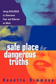 A safe place for dangerous truths : using dialogue to overcome fear & distrust at work cover image