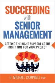 Succeeding with senior management : getting the right support at the right time for your project cover image
